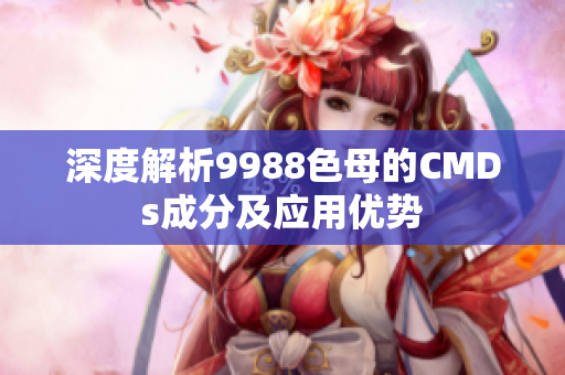 深度解析9988色母的CMDs成分及应用优势