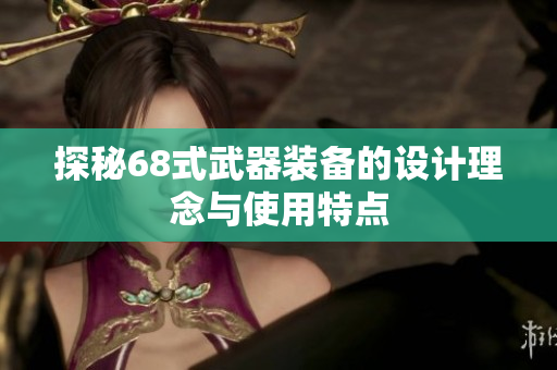 探秘68式武器装备的设计理念与使用特点