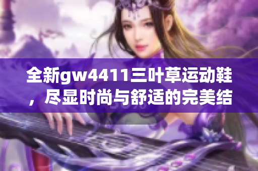 全新gw4411三叶草运动鞋，尽显时尚与舒适的完美结合
