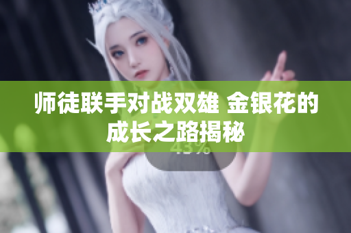 师徒联手对战双雄 金银花的成长之路揭秘