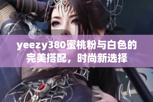 yeezy380蜜桃粉与白色的完美搭配，时尚新选择