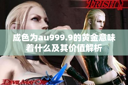 成色为au999.9的黄金意味着什么及其价值解析