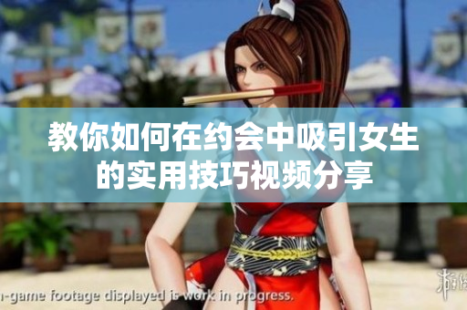 教你如何在约会中吸引女生的实用技巧视频分享