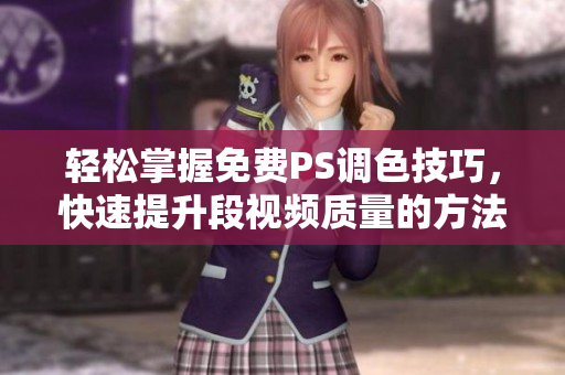 轻松掌握免费PS调色技巧，快速提升段视频质量的方法