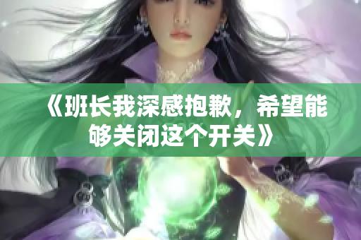 《班长我深感抱歉，希望能够关闭这个开关》