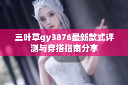 三叶草gy3876最新款式评测与穿搭指南分享