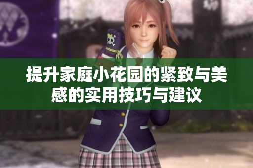 提升家庭小花园的紧致与美感的实用技巧与建议