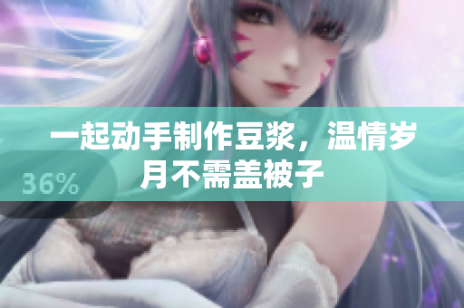 一起动手制作豆浆，温情岁月不需盖被子