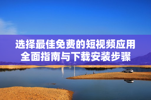 选择最佳免费的短视频应用全面指南与下载安装步骤