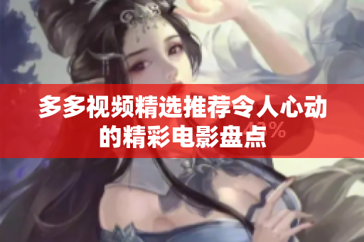 多多视频精选推荐令人心动的精彩电影盘点