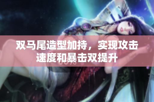 双马尾造型加持，实现攻击速度和暴击双提升
