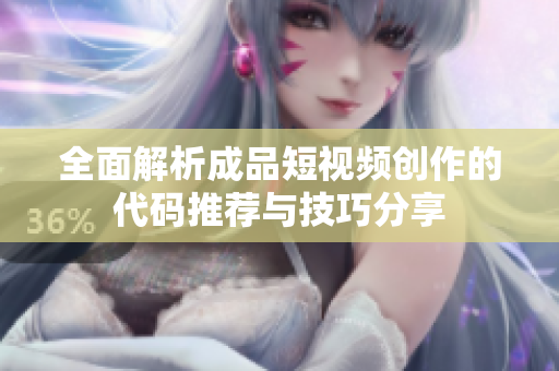 全面解析成品短视频创作的代码推荐与技巧分享
