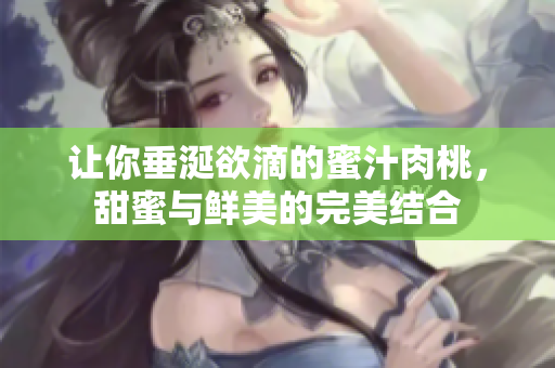 让你垂涎欲滴的蜜汁肉桃，甜蜜与鲜美的完美结合