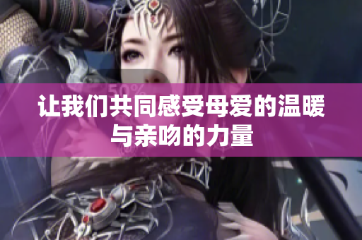 让我们共同感受母爱的温暖与亲吻的力量
