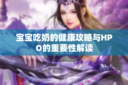 宝宝吃奶的健康攻略与HPO的重要性解读