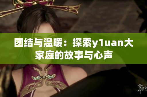 团结与温暖：探索y1uan大家庭的故事与心声