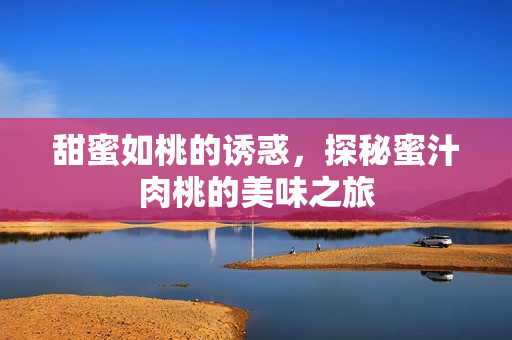 甜蜜如桃的诱惑，探秘蜜汁肉桃的美味之旅