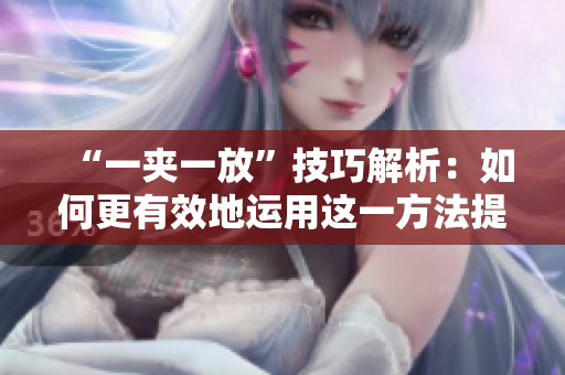 “一夹一放”技巧解析：如何更有效地运用这一方法提升效率