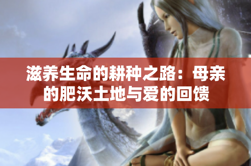 滋养生命的耕种之路：母亲的肥沃土地与爱的回馈