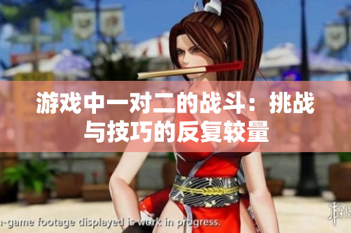 游戏中一对二的战斗：挑战与技巧的反复较量
