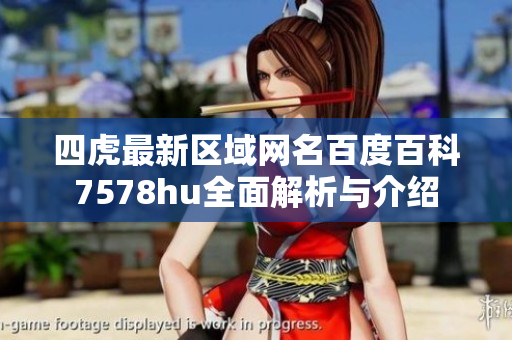 四虎最新区域网名百度百科7578hu全面解析与介绍