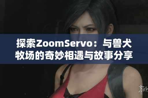 探索ZoomServo：与兽犬牧场的奇妙相遇与故事分享