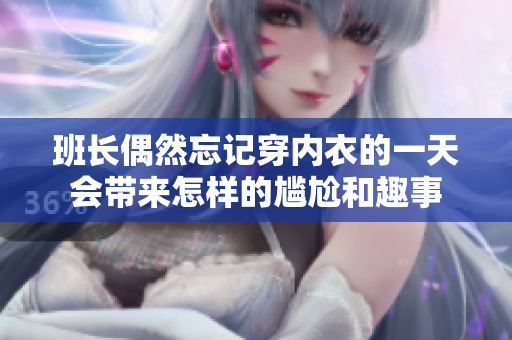 班长偶然忘记穿内衣的一天会带来怎样的尴尬和趣事