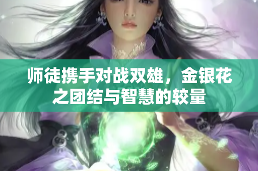 师徒携手对战双雄，金银花之团结与智慧的较量