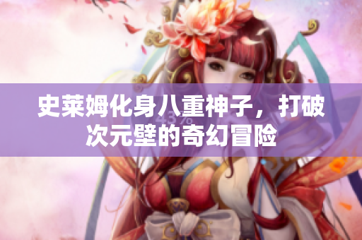 史莱姆化身八重神子，打破次元壁的奇幻冒险