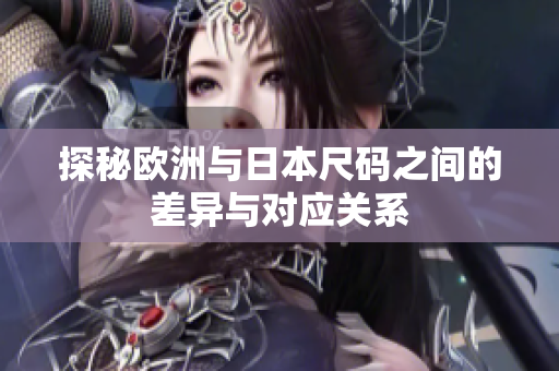 探秘欧洲与日本尺码之间的差异与对应关系