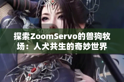 探索ZoomServo的兽狗牧场：人犬共生的奇妙世界