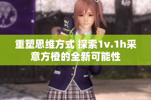 重塑思维方式 探索1v.1h采意方橙的全新可能性