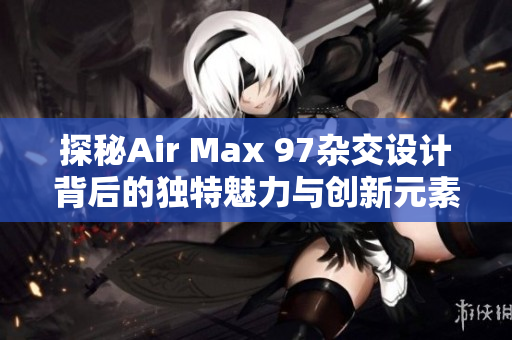 探秘Air Max 97杂交设计背后的独特魅力与创新元素