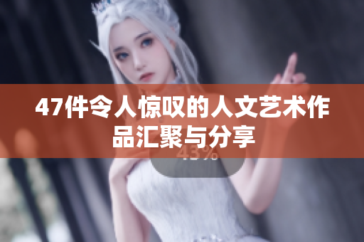 47件令人惊叹的人文艺术作品汇聚与分享