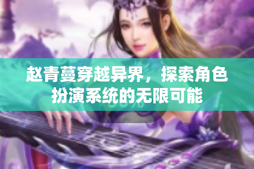 赵青蔓穿越异界，探索角色扮演系统的无限可能