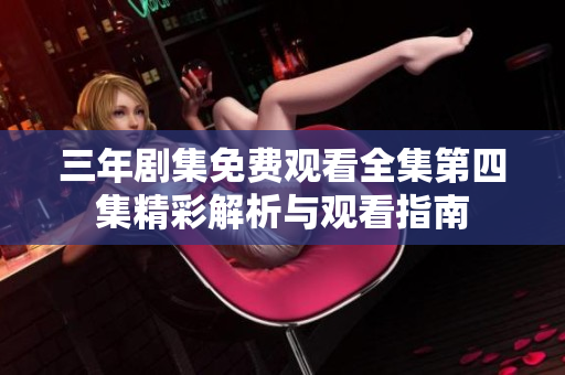 三年剧集免费观看全集第四集精彩解析与观看指南