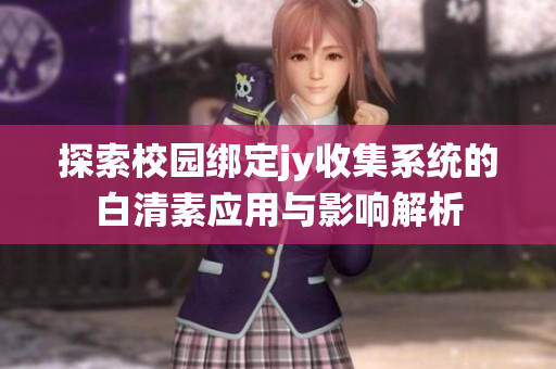 探索校园绑定jy收集系统的白清素应用与影响解析