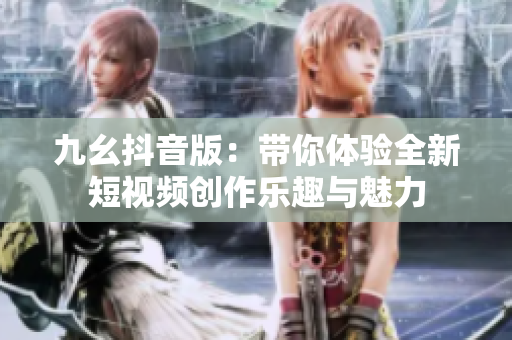 九幺抖音版：带你体验全新短视频创作乐趣与魅力