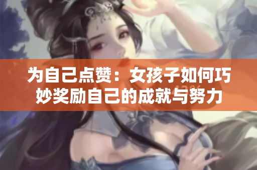 为自己点赞：女孩子如何巧妙奖励自己的成就与努力