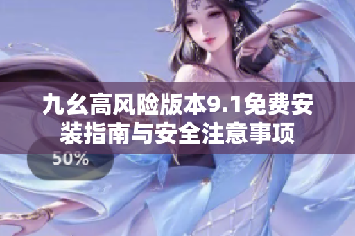九幺高风险版本9.1免费安装指南与安全注意事项