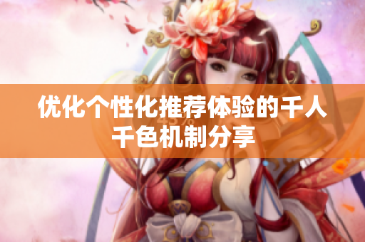 优化个性化推荐体验的千人千色机制分享