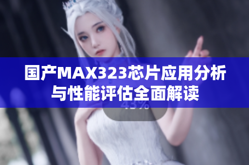 国产MAX323芯片应用分析与性能评估全面解读
