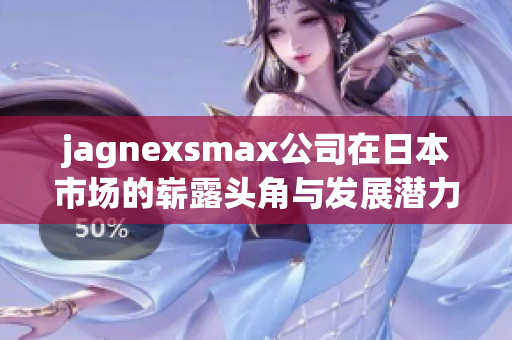 jagnexsmax公司在日本市场的崭露头角与发展潜力分析