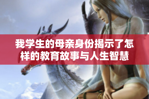 我学生的母亲身份揭示了怎样的教育故事与人生智慧