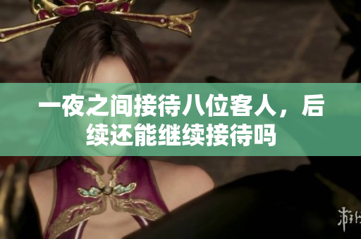 一夜之间接待八位客人，后续还能继续接待吗