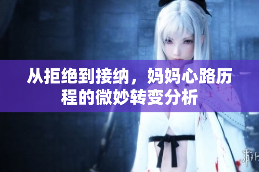 从拒绝到接纳，妈妈心路历程的微妙转变分析