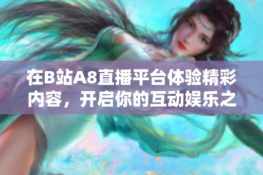 在B站A8直播平台体验精彩内容，开启你的互动娱乐之旅