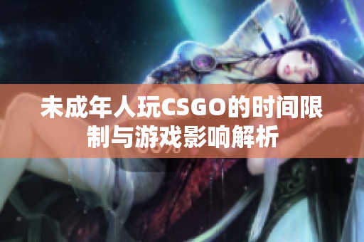 未成年人玩CSGO的时间限制与游戏影响解析