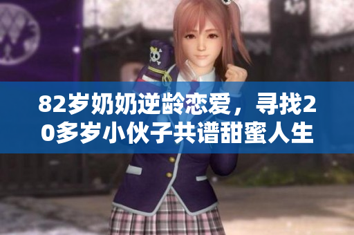 82岁奶奶逆龄恋爱，寻找20多岁小伙子共谱甜蜜人生