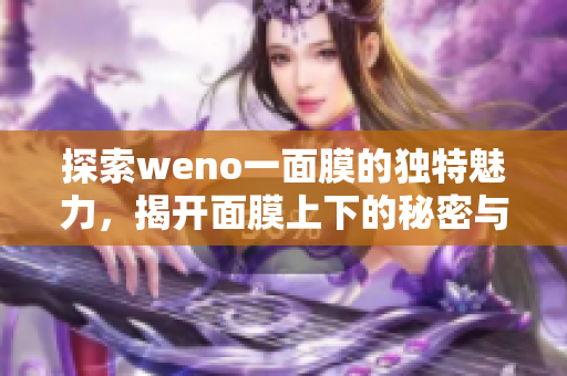 探索weno一面膜的独特魅力，揭开面膜上下的秘密与效果